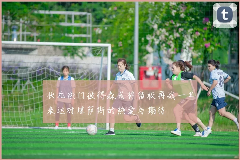 状元热门彼得森或将留校再战一年表达对堪萨斯的热爱与期待