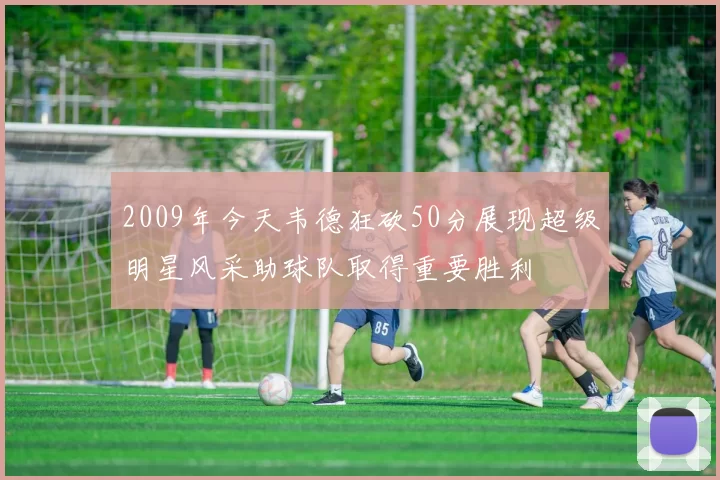 2009年今天韦德狂砍50分展现超级明星风采助球队取得重要胜利