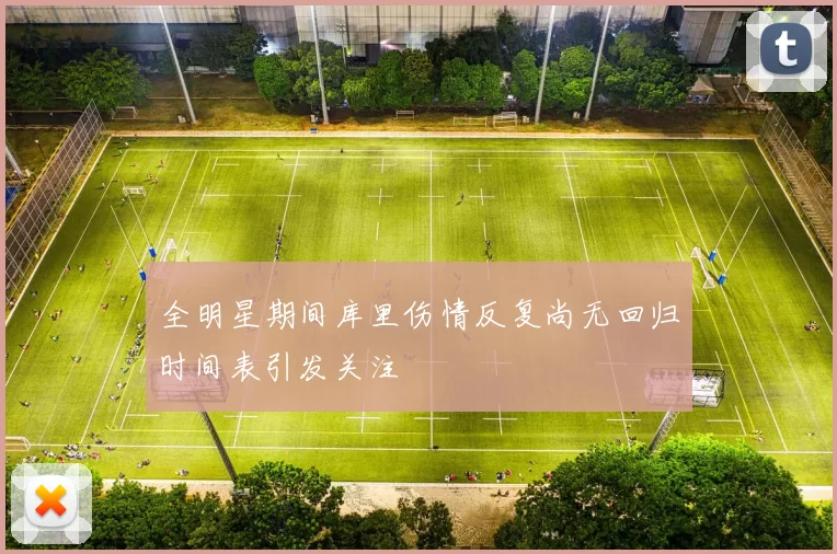 全明星期间库里伤情反复尚无回归时间表引发关注