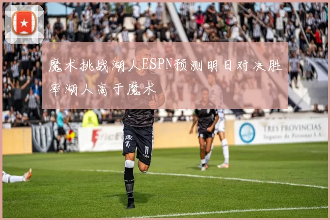 魔术挑战湖人ESPN预测明日对决胜率湖人高于魔术