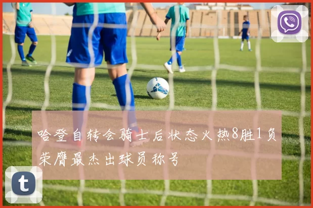 哈登自转会骑士后状态火热8胜1负荣膺最杰出球员称号
