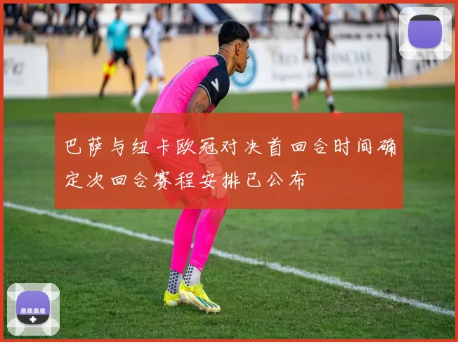 巴萨与纽卡欧冠对决首回合时间确定次回合赛程安排已公布