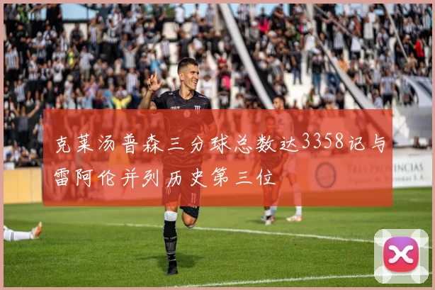 克莱汤普森三分球总数达3358记与雷阿伦并列历史第三位