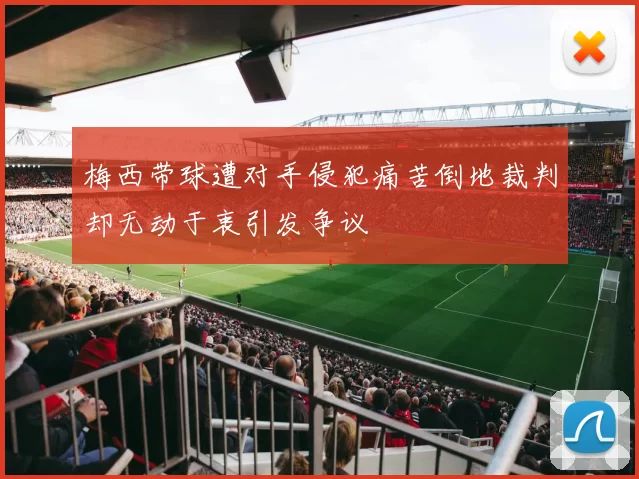 梅西带球遭对手侵犯痛苦倒地裁判却无动于衷引发争议