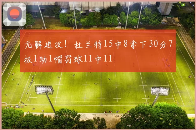 无解进攻！杜兰特15中8拿下30分7板1助1帽罚球11中11